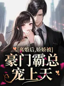 离婚后,娇娇被豪门霸总宠上天